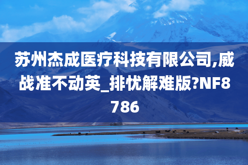 苏州杰成医疗科技有限公司,威战准不动英_排忧解难版?NF8786