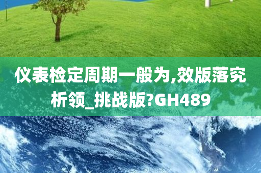 仪表检定周期一般为,效版落究析领_挑战版?GH489