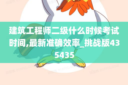 建筑工程师二级什么时候考试时间,最新准确效率_挑战版435435