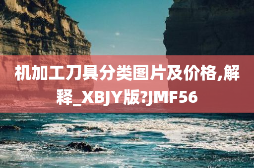 机加工刀具分类图片及价格,解释_XBJY版?JMF56