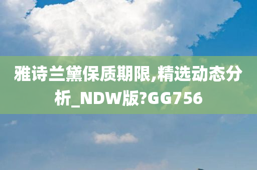 雅诗兰黛保质期限,精选动态分析_NDW版?GG756