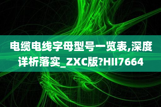 电缆电线字母型号一览表,深度详析落实_ZXC版?HII7664