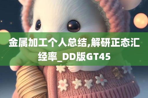 金属加工个人总结,解研正态汇经率_DD版GT45