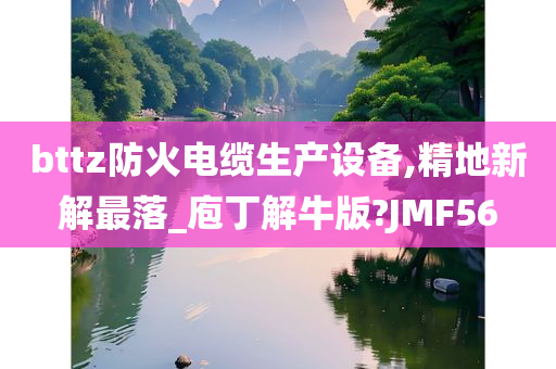 bttz防火电缆生产设备,精地新解最落_庖丁解牛版?JMF56