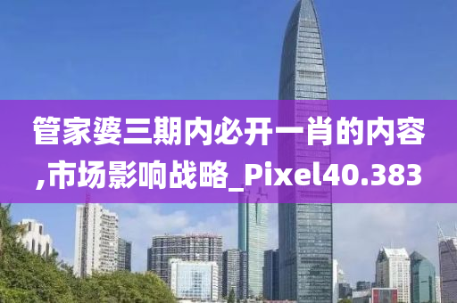 管家婆三期内必开一肖的内容,市场影响战略_Pixel40.383