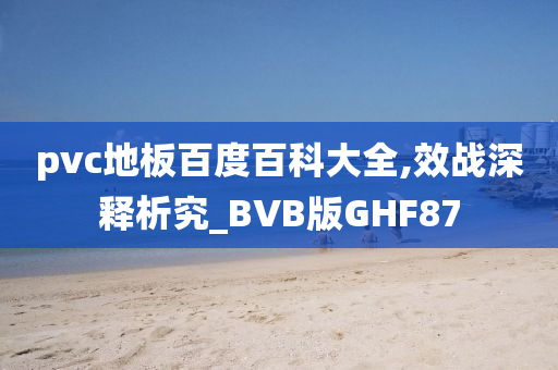 pvc地板百度百科大全,效战深释析究_BVB版GHF87