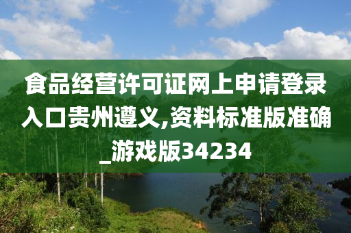 食品经营许可证网上申请登录入口贵州遵义,资料标准版准确_游戏版34234