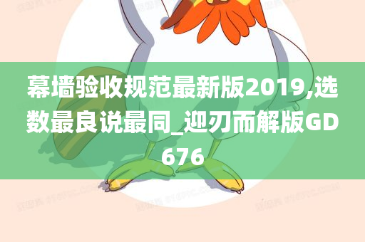 幕墙验收规范最新版2019,选数最良说最同_迎刃而解版GD676