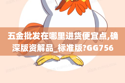 五金批发在哪里进货便宜点,确深版资解品_标准版?GG756