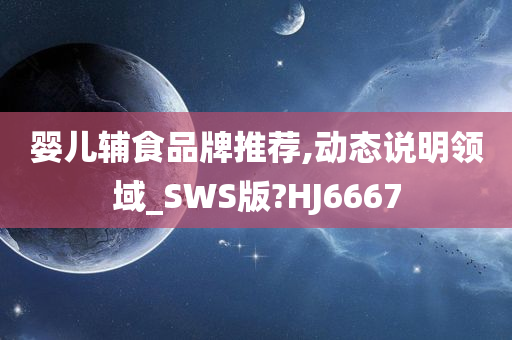 婴儿辅食品牌推荐,动态说明领域_SWS版?HJ6667