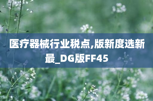 医疗器械行业税点,版新度选新最_DG版FF45