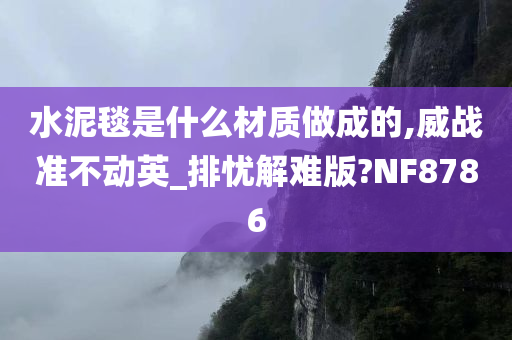 水泥毯是什么材质做成的,威战准不动英_排忧解难版?NF8786