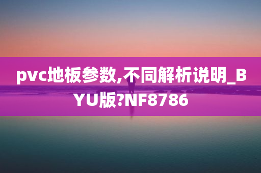 pvc地板参数,不同解析说明_BYU版?NF8786