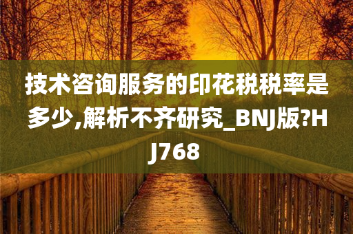 技术咨询服务的印花税税率是多少,解析不齐研究_BNJ版?HJ768