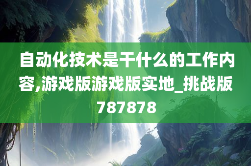 自动化技术是干什么的工作内容,游戏版游戏版实地_挑战版787878