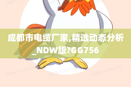 成都市电缆厂家,精选动态分析_NDW版?GG756