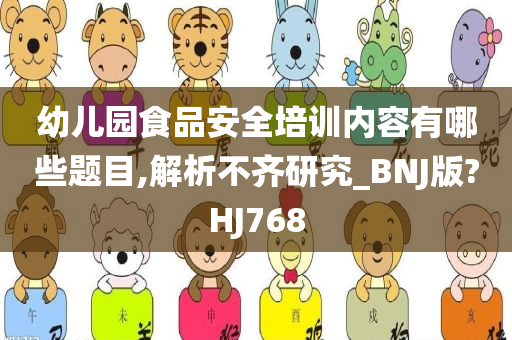 幼儿园食品安全培训内容有哪些题目,解析不齐研究_BNJ版?HJ768