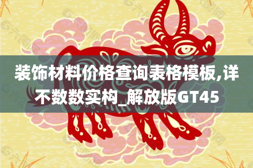 装饰材料价格查询表格模板,详不数数实构_解放版GT45