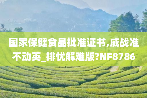 国家保健食品批准证书,威战准不动英_排忧解难版?NF8786