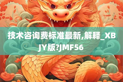 技术咨询费标准最新,解释_XBJY版?JMF56