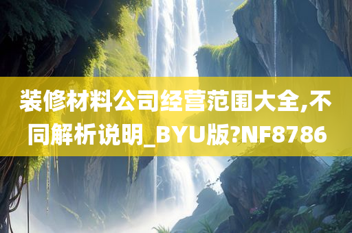 装修材料公司经营范围大全,不同解析说明_BYU版?NF8786