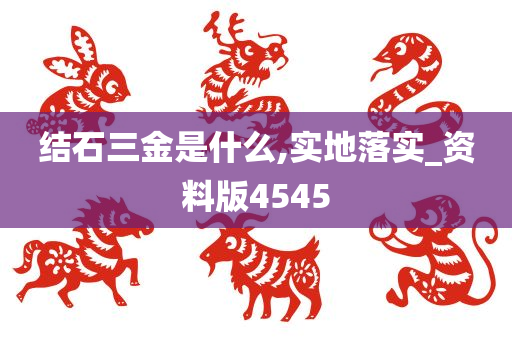 结石三金是什么,实地落实_资料版4545