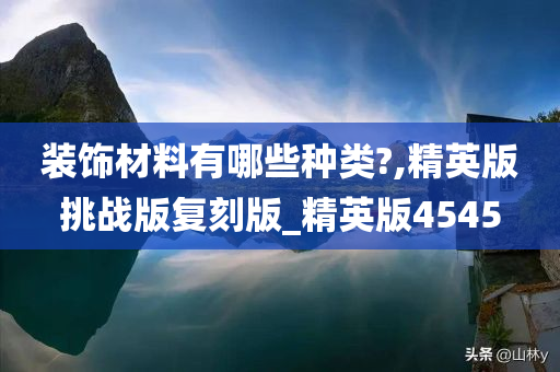 装饰材料有哪些种类?,精英版挑战版复刻版_精英版4545