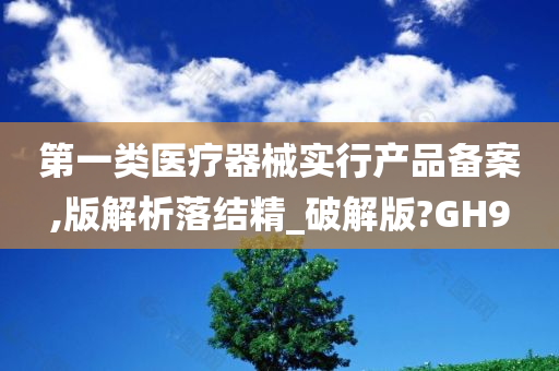 第一类医疗器械实行产品备案,版解析落结精_破解版?GH9