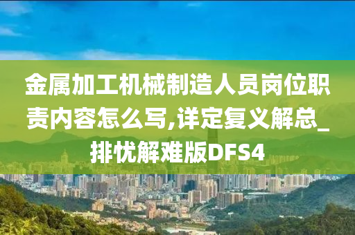 金属加工机械制造人员岗位职责内容怎么写,详定复义解总_排忧解难版DFS4