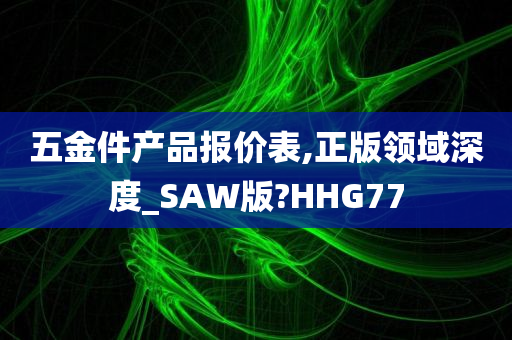 五金件产品报价表,正版领域深度_SAW版?HHG77