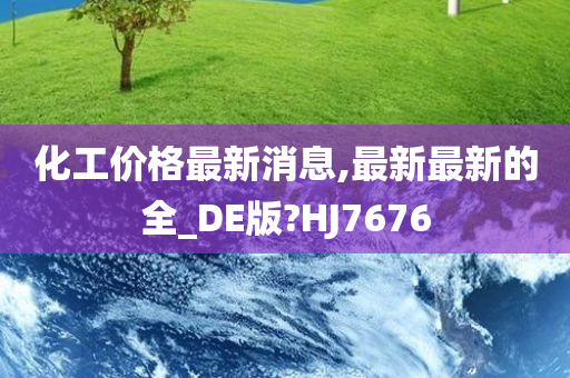 化工价格最新消息,最新最新的全_DE版?HJ7676