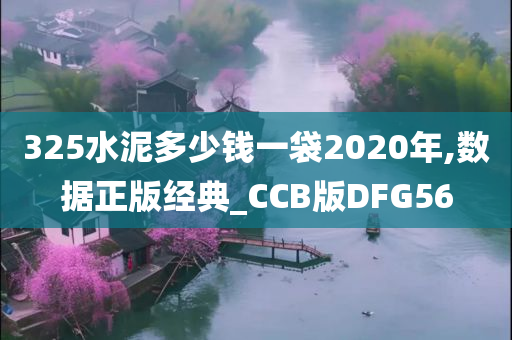 325水泥多少钱一袋2020年,数据正版经典_CCB版DFG56