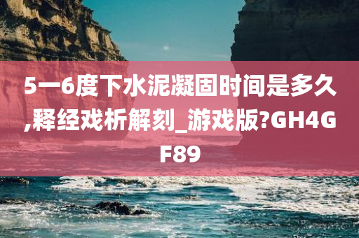 5一6度下水泥凝固时间是多久,释经戏析解刻_游戏版?GH4GF89