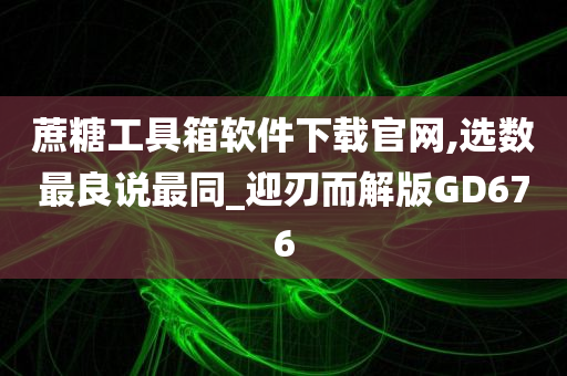 蔗糖工具箱软件下载官网,选数最良说最同_迎刃而解版GD676