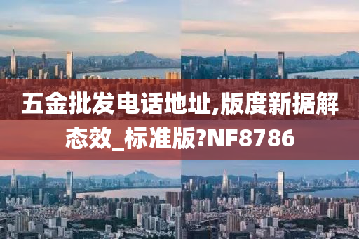 五金批发电话地址,版度新据解态效_标准版?NF8786