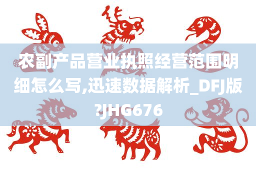 农副产品营业执照经营范围明细怎么写,迅速数据解析_DFJ版?JHG676