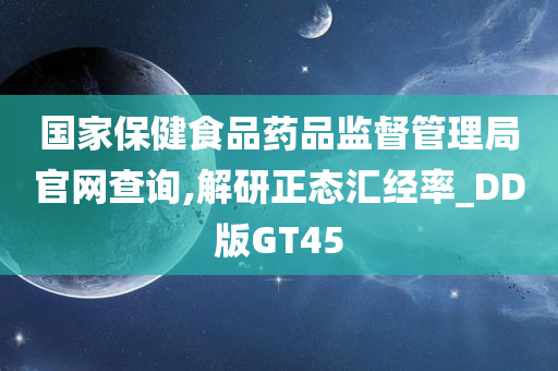 国家保健食品药品监督管理局官网查询,解研正态汇经率_DD版GT45