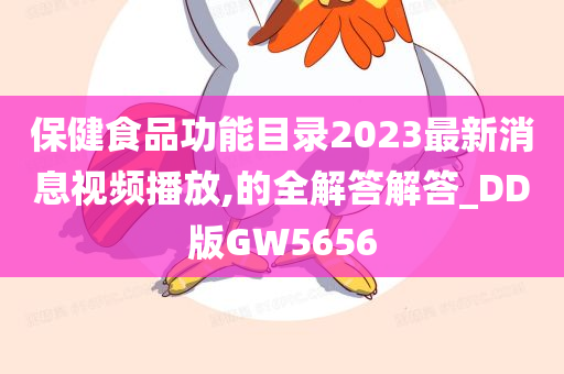 保健食品功能目录2023最新消息视频播放,的全解答解答_DD版GW5656