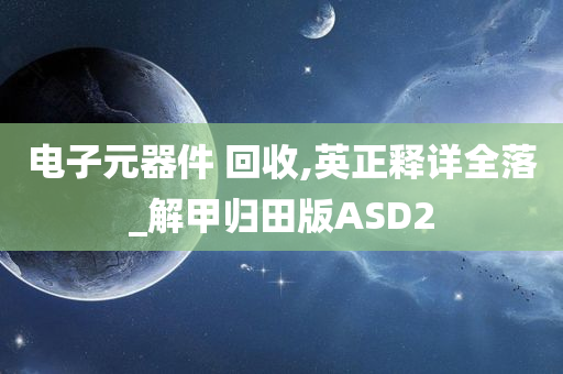 电子元器件 回收,英正释详全落_解甲归田版ASD2