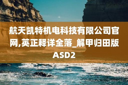 航天凯特机电科技有限公司官网,英正释详全落_解甲归田版ASD2