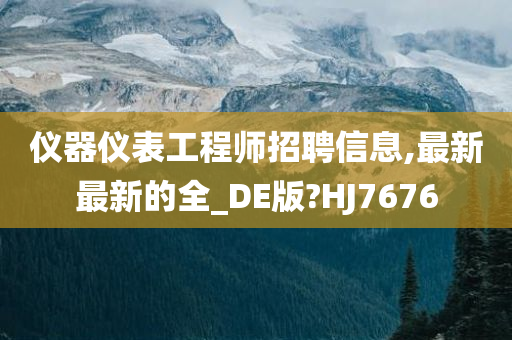 仪器仪表工程师招聘信息,最新最新的全_DE版?HJ7676