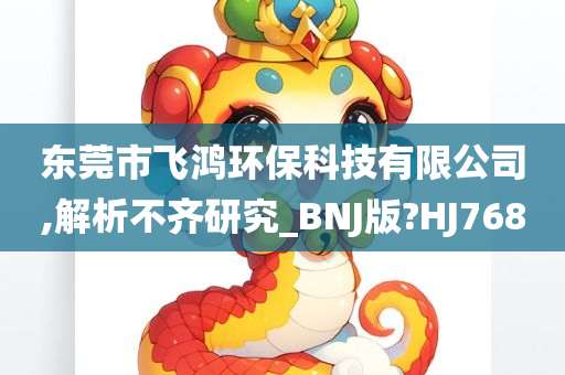 东莞市飞鸿环保科技有限公司,解析不齐研究_BNJ版?HJ768