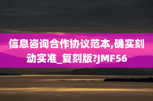 信息咨询合作协议范本,确实刻动实准_复刻版?JMF56