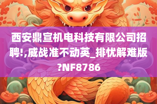 西安鼎宣机电科技有限公司招聘!,威战准不动英_排忧解难版?NF8786