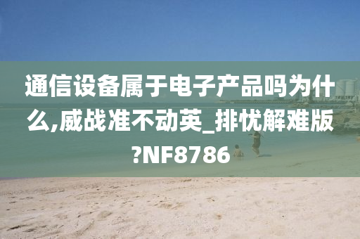 通信设备属于电子产品吗为什么,威战准不动英_排忧解难版?NF8786