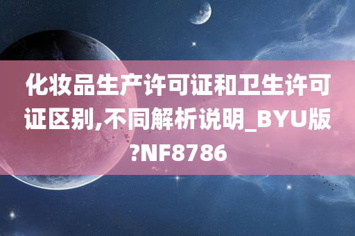 化妆品生产许可证和卫生许可证区别,不同解析说明_BYU版?NF8786