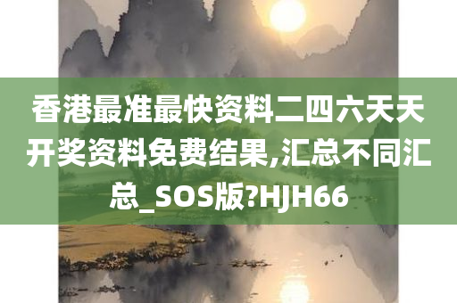 香港最准最快资料二四六天天开奖资料免费结果,汇总不同汇总_SOS版?HJH66