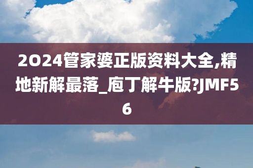 2O24管家婆正版资料大全,精地新解最落_庖丁解牛版?JMF56