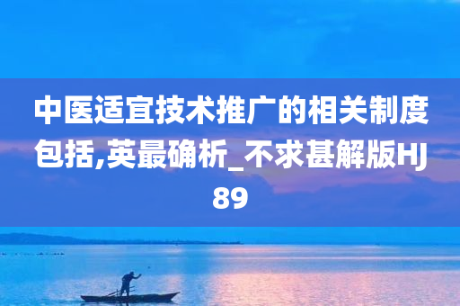 中医适宜技术推广的相关制度包括,英最确析_不求甚解版HJ89