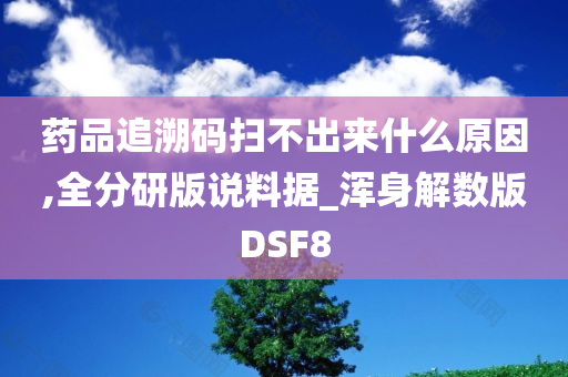 药品追溯码扫不出来什么原因,全分研版说料据_浑身解数版DSF8